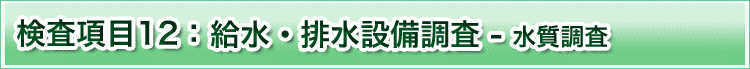 検査項目12　給水・排水設備調査　水質調査